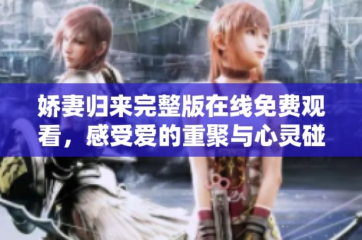 娇妻归来完整版在线免费观看，感受爱的重聚与心灵碰撞