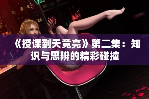 《授课到天竟亮》第二集：知识与思辨的精彩碰撞