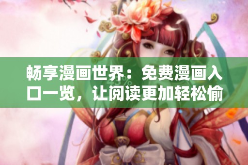 畅享漫画世界：免费漫画入口一览，让阅读更加轻松愉快