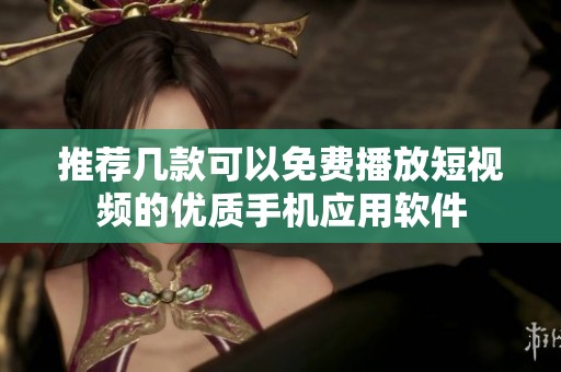 推荐几款可以免费播放短视频的优质手机应用软件