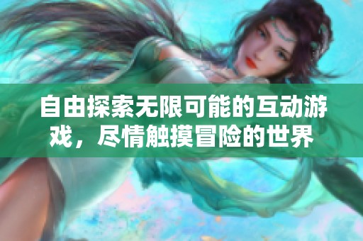 自由探索无限可能的互动游戏，尽情触摸冒险的世界