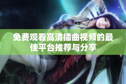 免费观看高清插曲视频的最佳平台推荐与分享