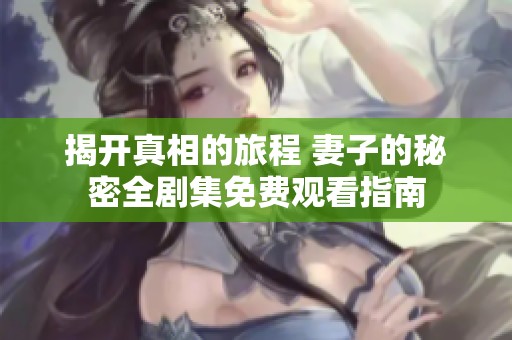 揭开真相的旅程 妻子的秘密全剧集免费观看指南