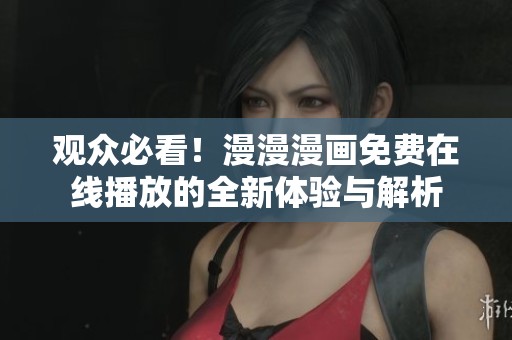 观众必看！漫漫漫画免费在线播放的全新体验与解析