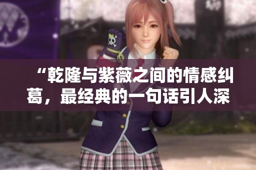 “乾隆与紫薇之间的情感纠葛，最经典的一句话引人深思”