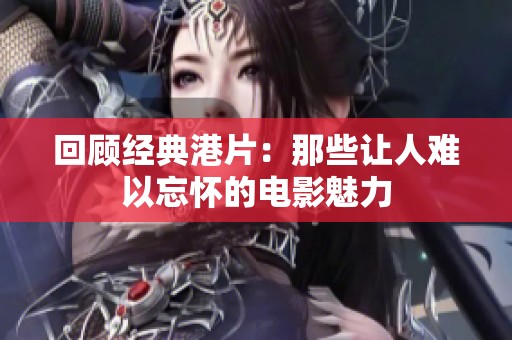 回顾经典港片：那些让人难以忘怀的电影魅力