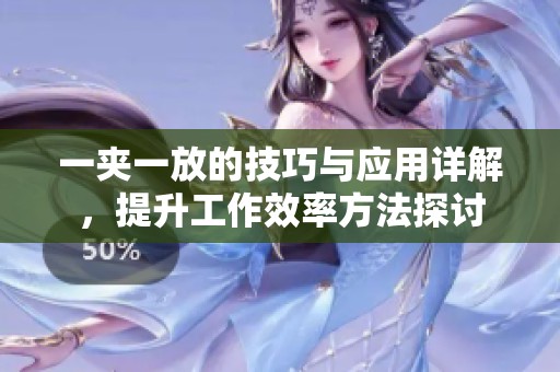 一夹一放的技巧与应用详解，提升工作效率方法探讨