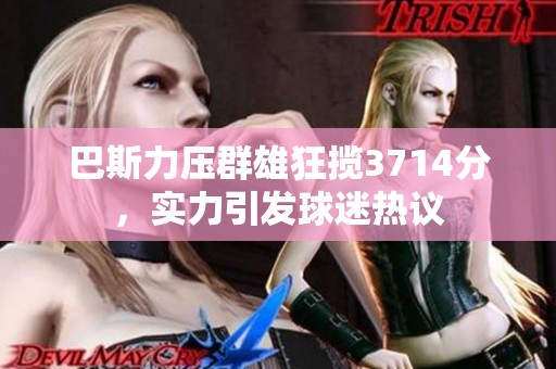 巴斯力压群雄狂揽3714分，实力引发球迷热议