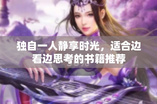 独自一人静享时光，适合边看边思考的书籍推荐