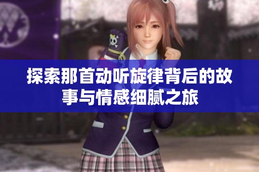 探索那首动听旋律背后的故事与情感细腻之旅