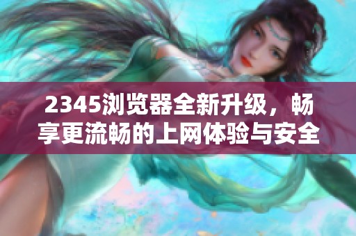 2345浏览器全新升级，畅享更流畅的上网体验与安全保障