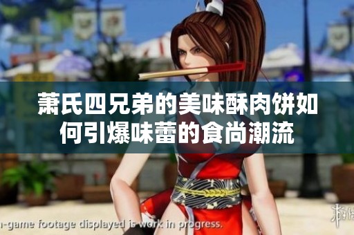 萧氏四兄弟的美味酥肉饼如何引爆味蕾的食尚潮流