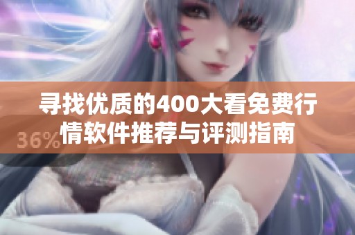 寻找优质的400大看免费行情软件推荐与评测指南