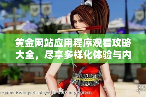 黄金网站应用程序观看攻略大全，尽享多样化体验与内容