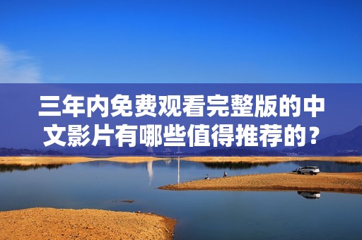 三年内免费观看完整版的中文影片有哪些值得推荐的？