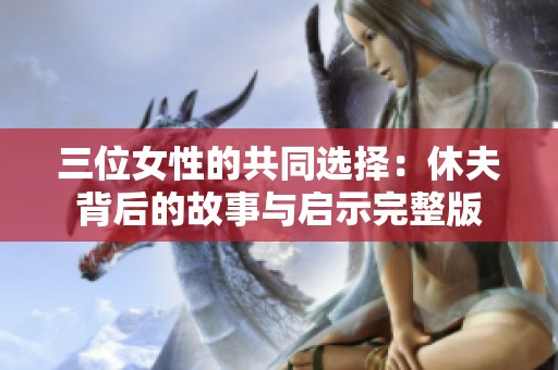 三位女性的共同选择：休夫背后的故事与启示完整版