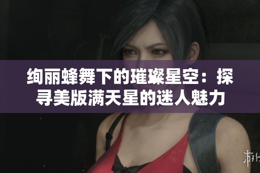 绚丽蜂舞下的璀璨星空：探寻美版满天星的迷人魅力