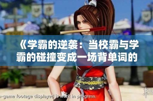 《学霸的逆袭：当校霸与学霸的碰撞变成一场背单词的较量》