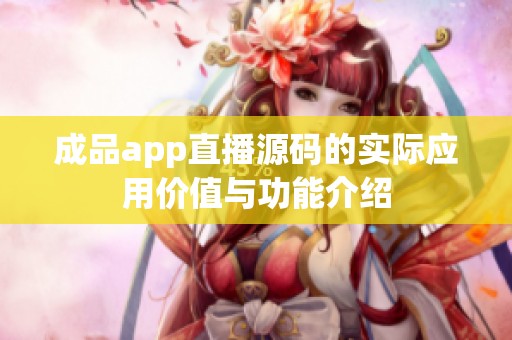 成品app直播源码的实际应用价值与功能介绍