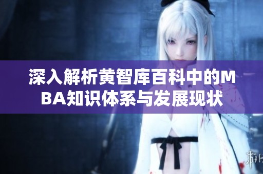 深入解析黄智库百科中的MBA知识体系与发展现状