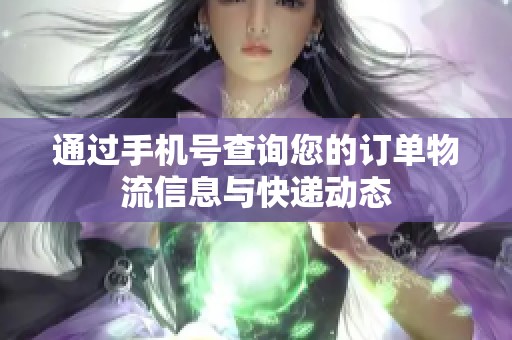 通过手机号查询您的订单物流信息与快递动态