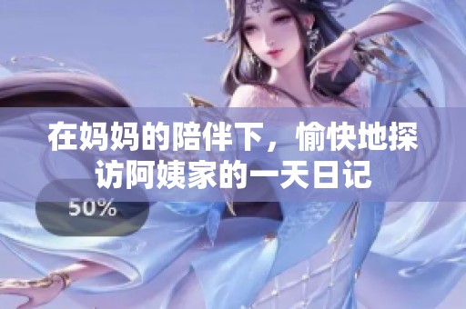 在妈妈的陪伴下，愉快地探访阿姨家的一天日记