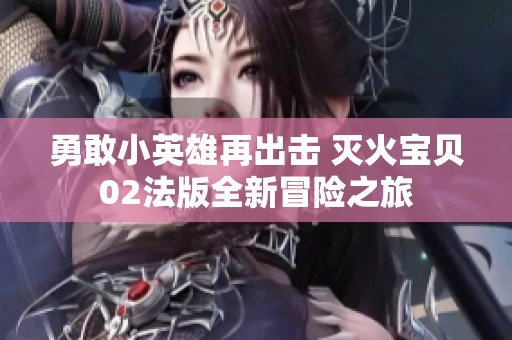 勇敢小英雄再出击 灭火宝贝02法版全新冒险之旅