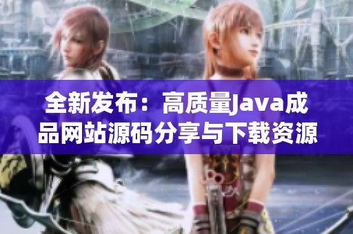 全新发布：高质量Java成品网站源码分享与下载资源