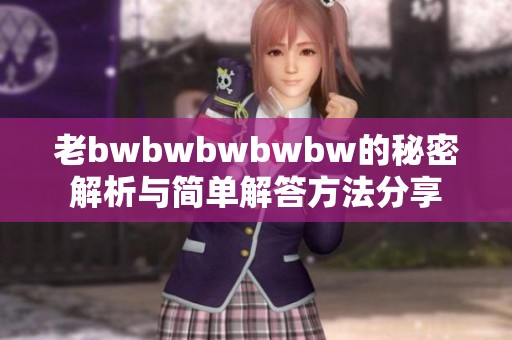 老bwbwbwbwbw的秘密解析与简单解答方法分享