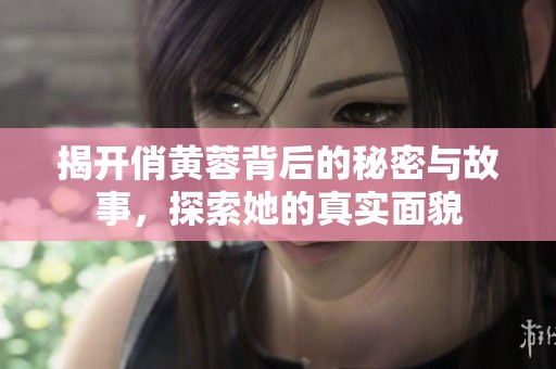 揭开俏黄蓉背后的秘密与故事，探索她的真实面貌