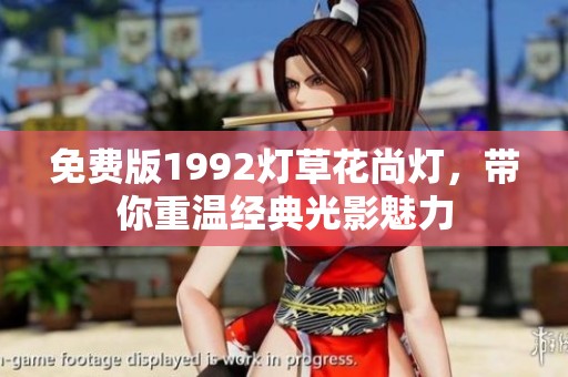 免费版1992灯草花尚灯，带你重温经典光影魅力