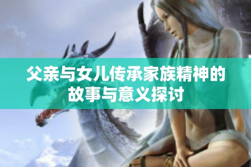 父亲与女儿传承家族精神的故事与意义探讨