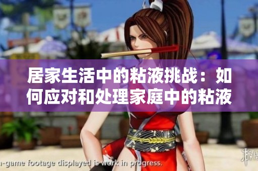 居家生活中的粘液挑战：如何应对和处理家庭中的粘液现象