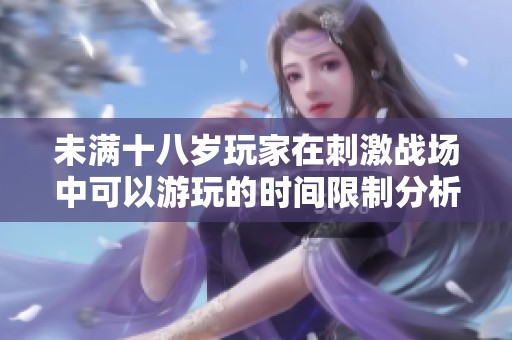 未满十八岁玩家在刺激战场中可以游玩的时间限制分析