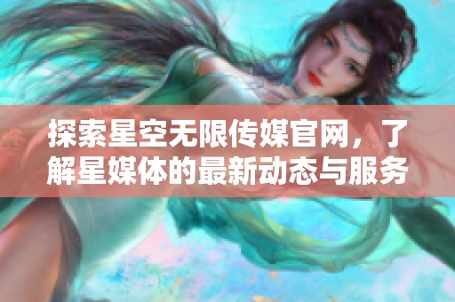 探索星空无限传媒官网，了解星媒体的最新动态与服务