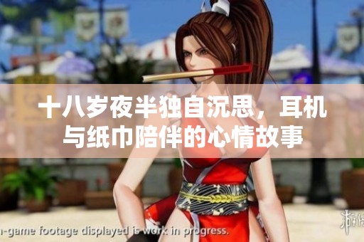 十八岁夜半独自沉思，耳机与纸巾陪伴的心情故事