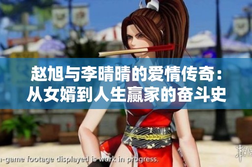 赵旭与李晴晴的爱情传奇：从女婿到人生赢家的奋斗史