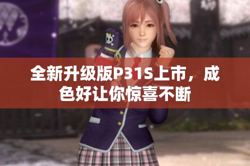 全新升级版P31S上市，成色好让你惊喜不断