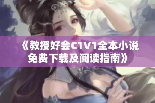 《教授好会C1V1全本小说免费下载及阅读指南》