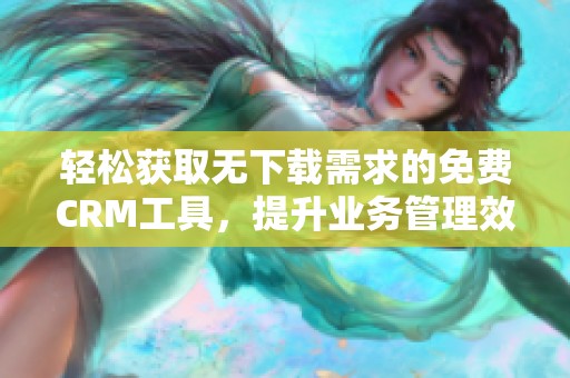 轻松获取无下载需求的免费CRM工具，提升业务管理效率
