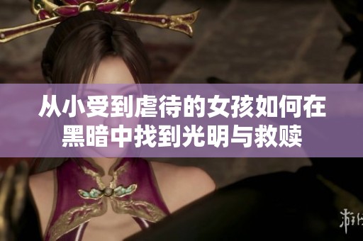 从小受到虐待的女孩如何在黑暗中找到光明与救赎