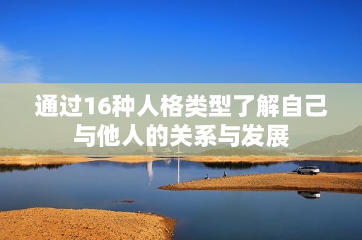 通过16种人格类型了解自己与他人的关系与发展