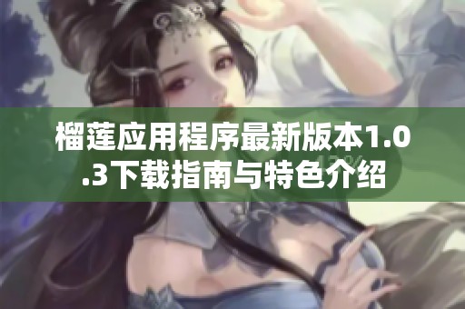 榴莲应用程序最新版本1.0.3下载指南与特色介绍