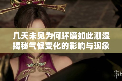 几天未见为何环境如此潮湿揭秘气候变化的影响与现象