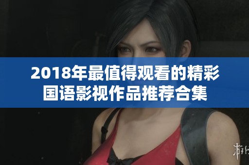 2018年最值得观看的精彩国语影视作品推荐合集