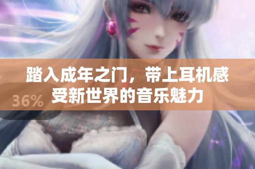 踏入成年之门，带上耳机感受新世界的音乐魅力