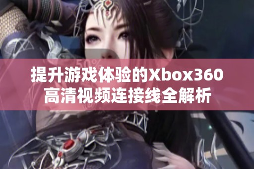 提升游戏体验的Xbox360高清视频连接线全解析