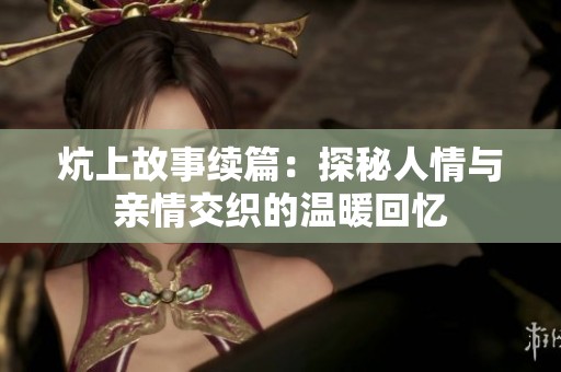 炕上故事续篇：探秘人情与亲情交织的温暖回忆