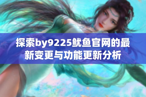 探索by9225鱿鱼官网的最新变更与功能更新分析
