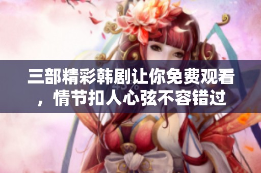 三部精彩韩剧让你免费观看，情节扣人心弦不容错过